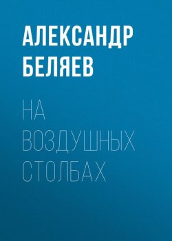Книга "На воздушных столбах" – Александр Беляев, 1931