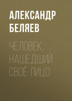 Книга "Человек, нашедший своё лицо" – Александр Беляев, 1940
