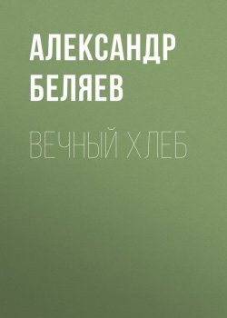 Книга "Вечный хлеб" – Александр Беляев, 1928