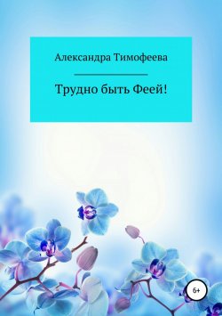 Книга "Трудно быть феей! Сборник рассказов" – Александра Тимофеева, 2007