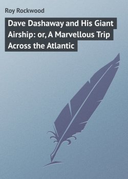 Книга "Dave Dashaway and His Giant Airship: or, A Marvellous Trip Across the Atlantic" – Roy Rockwood