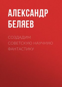 Книга "Создадим советскую научную фантастику" – Александр Беляев, 1938