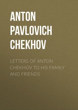 Книга "Letters of Anton Chekhov to His Family and Friends" – Антон Чехов