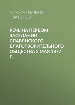 Книга "Речь на первом заседании Славянского благотворительного общества 2 мая 1877 г." – Н.П. Гиляров-Платонов, Никита Гиляров-Платонов, 1877
