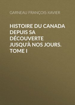 Книга "Histoire du Canada depuis sa découverte jusqu'à nos jours. Tome I" – François Xavier Pagès, François-Xavier Garneau