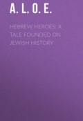Hebrew Heroes: A Tale Founded on Jewish History (A. L. E., O. S. A., A. L. O. E.)