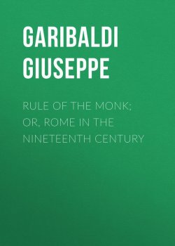 Книга "Rule of the Monk; Or, Rome in the Nineteenth Century" – Giuseppe Garibaldi