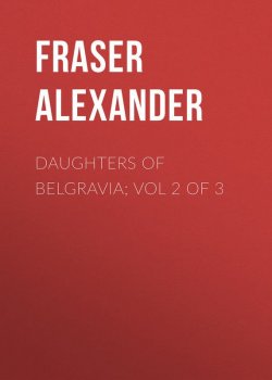 Книга "Daughters of Belgravia; vol 2 of 3" – Alexander Fraser