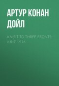 A Visit to Three Fronts: June 1916 (Артур Конан Дойл, Адриан Конан Дойл, Дойл Артур)