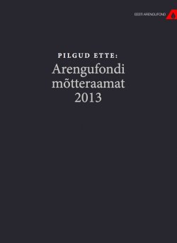 Книга "Pilgud ette. Arengufondi mõtteraamat 2013" – Tõnis Arro, Kristjan Lepik, Pirko Konsa, Margo Kokerov, 2013