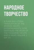 A plain and literal translation of the Arabian nights entertainments, now entituled The Book of the Thousand Nights and a Night, Volume 1 (of 17) (Народное творчество, Молитвы, народное творчество, Народное творчество (Фольклор) )