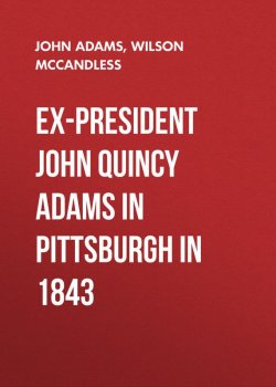 Книга "Ex-President John Quincy Adams in Pittsburgh in 1843" – John Adams, Wilson McCandless