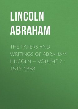 Книга "The Papers And Writings Of Abraham Lincoln — Volume 2: 1843-1858" – Abraham Lincoln
