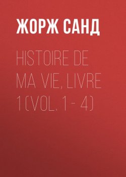 Книга "Histoire de ma Vie, Livre 1 (Vol. 1 – 4)" – Жорж Санд