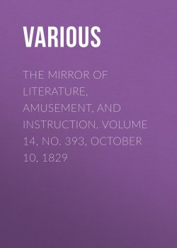 Книга "The Mirror of Literature, Amusement, and Instruction. Volume 14, No. 393, October 10, 1829" – Various