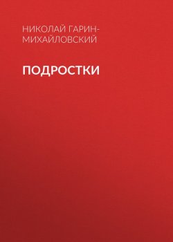 Книга "Подростки" – Николай Георгиевич Гарин-Михайловский, Николай Гарин-Михайловский, 1907