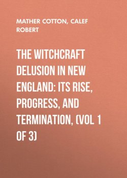 Книга "The Witchcraft Delusion in New England: Its Rise, Progress, and Termination, (Vol 1 of 3)" – Robert Calef, Cotton Mather