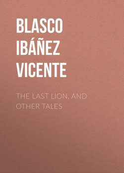 Книга "The Last Lion, and Other Tales" – Висенте Бласко-Ибаньес, Vicente Blasco Ibanez