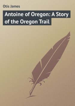 Книга "Antoine of Oregon: A Story of the Oregon Trail" – James Otis