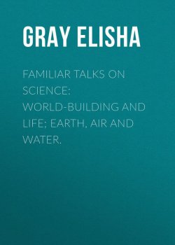 Книга "Familiar Talks on Science: World-Building and Life; Earth, Air and Water." – Elisha Gray