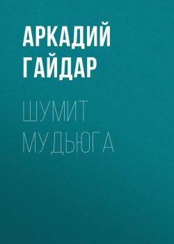 Книга "Шумит Мудьюга" – Аркадий Гайдар, 1930