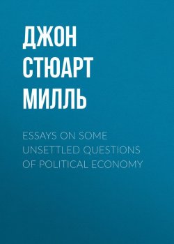 Книга "Essays on some unsettled Questions of Political Economy" – Джон Стюарт Милль, Джон Стюарт Милль