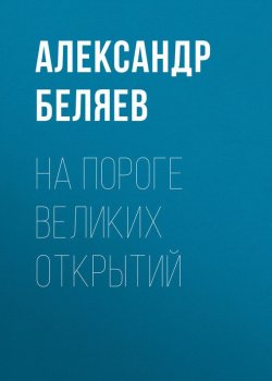 Книга "На пороге великих открытий" – Александр Беляев, 1940