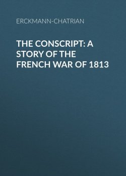 Книга "The Conscript: A Story of the French war of 1813" – Erckmann-Chatrian