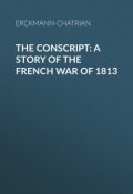 The Conscript: A Story of the French war of 1813 (Erckmann-Chatrian)