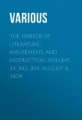 The Mirror of Literature, Amusement, and Instruction. Volume 14, No. 384, August 8, 1829 (Various)