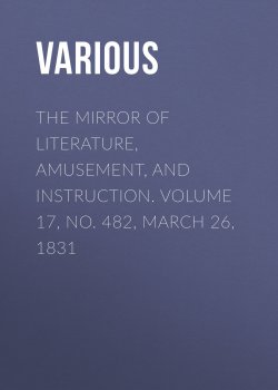 Книга "The Mirror of Literature, Amusement, and Instruction. Volume 17, No. 482, March 26, 1831" – Various