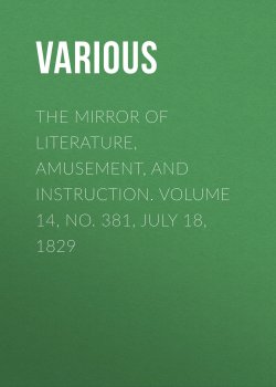 Книга "The Mirror of Literature, Amusement, and Instruction. Volume 14, No. 381, July 18, 1829" – Various