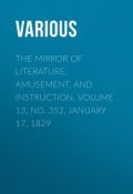 The Mirror of Literature, Amusement, and Instruction. Volume 13, No. 352, January 17, 1829 (Various)