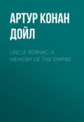 Uncle Bernac: A Memory of the Empire (Артур Конан Дойл, Адриан Конан Дойл, Дойл Артур)