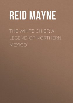 Книга "The White Chief: A Legend of Northern Mexico" – Томас Майн Рид