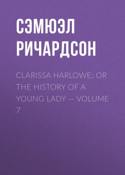 Книга "Clarissa Harlowe; or the history of a young lady — Volume 7" – Сэмюэл Ричардсон