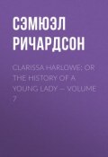 Clarissa Harlowe; or the history of a young lady — Volume 7 (Сэмюэл Ричардсон)
