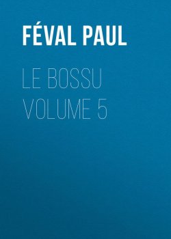Книга "Le Bossu Volume 5" – Paul Féval