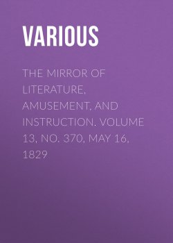 Книга "The Mirror of Literature, Amusement, and Instruction. Volume 13, No. 370, May 16, 1829" – Various