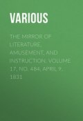 The Mirror of Literature, Amusement, and Instruction. Volume 17, No. 484, April 9, 1831 (Various)