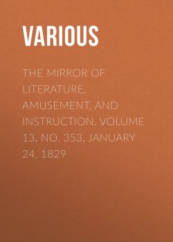 Книга "The Mirror of Literature, Amusement, and Instruction. Volume 13, No. 353, January 24, 1829" – Various