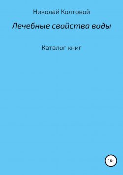 Книга "Лечебные свойства воды. Каталог книг" – Николай Колтовой, 2018