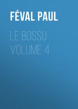 Книга "Le Bossu Volume 4" – Paul Féval