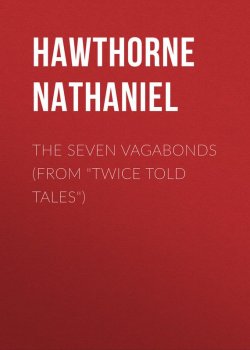 Книга "The Seven Vagabonds (From "Twice Told Tales")" – Натаниель Готорн, Nathaniel  Hawthorne