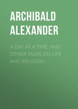 Книга "A Day at a Time, and Other Talks on Life and Religion" – Archibald Alexander