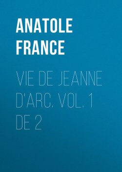 Книга "Vie de Jeanne d'Arc. Vol. 1 de 2" – Anatole France, Анатоль Франс