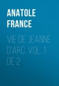 Vie de Jeanne d'Arc. Vol. 1 de 2 (Anatole France, Франс Анатоль)