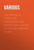 The Mirror of Literature, Amusement, and Instruction. Volume 13, No. 355, February 7, 1829 (Various)