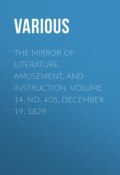 The Mirror of Literature, Amusement, and Instruction. Volume 14, No. 405, December 19, 1829 (Various)