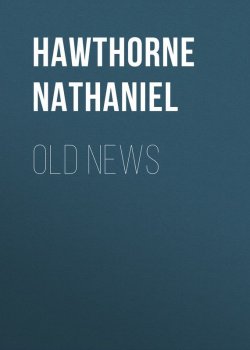 Книга "Old News" – Натаниель Готорн, Nathaniel  Hawthorne